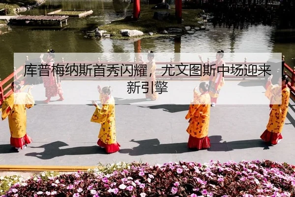 库普梅纳斯首秀闪耀，尤文图斯中场迎来新引擎